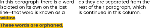 Widows and orphans - shows how words in a paragraph can be 'widowed' or 'orphaned'